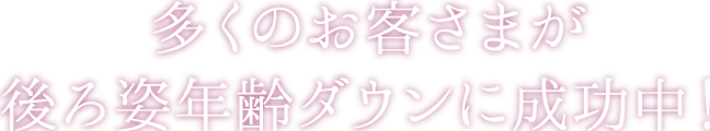 多くのお客様が後ろ姿年齢ダウンに成功中